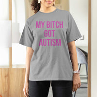 My Bitch Got Autism T Shirt For Women Funny Saying Meme