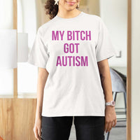 My Bitch Got Autism T Shirt For Women Funny Saying Meme