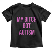 My Bitch Got Autism Toddler T Shirt Funny Saying Meme