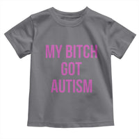 My Bitch Got Autism Toddler T Shirt Funny Saying Meme