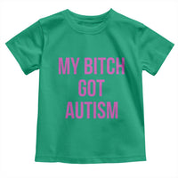 My Bitch Got Autism Toddler T Shirt Funny Saying Meme