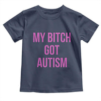 My Bitch Got Autism Toddler T Shirt Funny Saying Meme