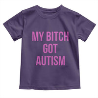 My Bitch Got Autism Toddler T Shirt Funny Saying Meme