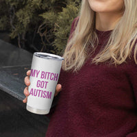 My Bitch Got Autism Tumbler Cup Funny Saying Meme