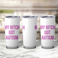 My Bitch Got Autism Tumbler Cup Funny Saying Meme
