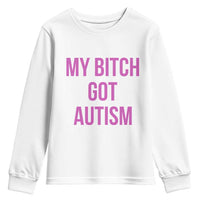My Bitch Got Autism Youth Sweatshirt Funny Saying Meme