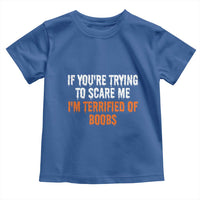 Funny Adult Humor Halloween Toddler T Shirt If You Are Trying To Scare Me I Am Terrified Of Boobs - Wonder Print Shop