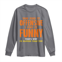 Funny Sarcastic Saying Long Sleeve Shirt Offensive Happy Feeling Quote - Wonder Print Shop
