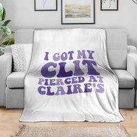 I Got My Clit Pierced At Claries Throw Blanket Funny Sarcasm Joke Adult Humor Sassy - Wonder Print Shop