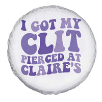 I Got My Clit Pierced At Claries Spare Tire Cover Funny Sarcasm Joke Adult Humor Sassy - Wonder Print Shop