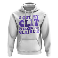 I Got My Clit Pierced At Claries Hoodie Funny Sarcasm Joke Adult Humor Sassy - Wonder Print Shop