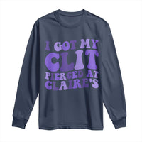 I Got My Clit Pierced At Claries Long Sleeve Shirt Funny Sarcasm Joke Adult Humor Sassy - Wonder Print Shop