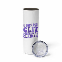I Got My Clit Pierced At Claries Skinny Tumbler Funny Sarcasm Joke Adult Humor Sassy - Wonder Print Shop