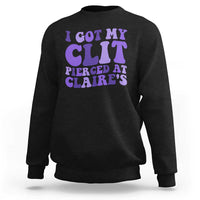 I Got My Clit Pierced At Claries Sweatshirt Funny Sarcasm Joke Adult Humor Sassy - Wonder Print Shop