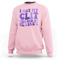 I Got My Clit Pierced At Claries Sweatshirt Funny Sarcasm Joke Adult Humor Sassy - Wonder Print Shop