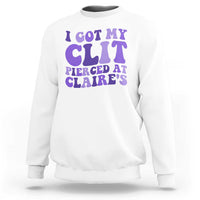 I Got My Clit Pierced At Claries Sweatshirt Funny Sarcasm Joke Adult Humor Sassy - Wonder Print Shop