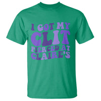 I Got My Clit Pierced At Claries T Shirt Funny Sarcasm Joke Adult Humor Sassy - Wonder Print Shop
