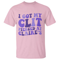 I Got My Clit Pierced At Claries T Shirt Funny Sarcasm Joke Adult Humor Sassy - Wonder Print Shop