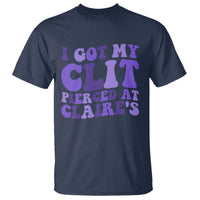 I Got My Clit Pierced At Claries T Shirt Funny Sarcasm Joke Adult Humor Sassy - Wonder Print Shop