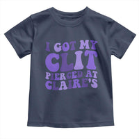 I Got My Clit Pierced At Claries Toddler T Shirt Funny Sarcasm Joke Adult Humor Sassy - Wonder Print Shop