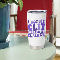 I Got My Clit Pierced At Claries Tumbler Cup Funny Sarcasm Joke Adult Humor Sassy - undefined