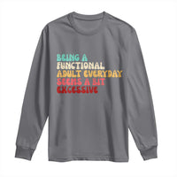 Being A Functional Adult Everyday Seems A Bit Excessive Long Sleeve Shirt Adulting Adult Humor - Wonder Print Shop