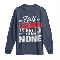 Half Trinidadian Is Better Than None Long Sleeve Shirt Trini Pride