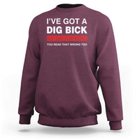 Funny Naughty Adult Humor Sweatshirt I've Got A Dig Bick You That Read Wrong You Read That Wrong Too - Wonder Print Shop
