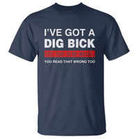 Funny Naughty Adult Humor T Shirt I've Got A Dig Bick You That Read Wrong You Read That Wrong Too - Wonder Print Shop