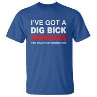 Funny Naughty Adult Humor T Shirt I've Got A Dig Bick You That Read Wrong You Read That Wrong Too - Wonder Print Shop