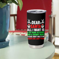 Funny Christmas Tumbler Cup Dear Santa All I Want Is A Fat Bank Account Skinny Body - Wonder Print Shop