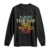 Have The Day You Voted For Long Sleeve Shirt Vintage