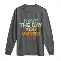 Have The Day You Voted For Long Sleeve Shirt Vintage