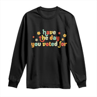 Have The Day You Voted For Long Sleeve Shirt Sarcasm Politics
