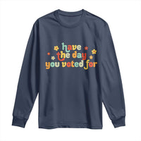 Have The Day You Voted For Long Sleeve Shirt Sarcasm Politics