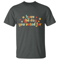 Have The Day You Voted For T Shirt Sarcasm Politics