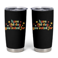 Have The Day You Voted For Tumbler Cup Sarcasm Politics