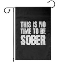 This Is No Time To Be Sober Garden Flag Funny Drinking Beer