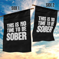 This Is No Time To Be Sober Garden Flag Funny Drinking Beer