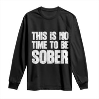 This Is No Time To Be Sober Long Sleeve Shirt Funny Drinking Beer