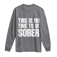 This Is No Time To Be Sober Long Sleeve Shirt Funny Drinking Beer