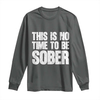 This Is No Time To Be Sober Long Sleeve Shirt Funny Drinking Beer