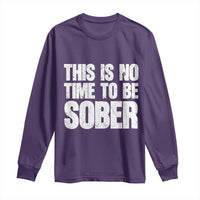 This Is No Time To Be Sober Long Sleeve Shirt Funny Drinking Beer