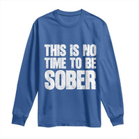 This Is No Time To Be Sober Long Sleeve Shirt Funny Drinking Beer