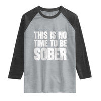 This Is No Time To Be Sober Raglan Shirt Funny Drinking Beer