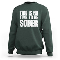 This Is No Time To Be Sober Sweatshirt Funny Drinking Beer