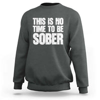 This Is No Time To Be Sober Sweatshirt Funny Drinking Beer
