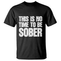 This Is No Time To Be Sober T Shirt Funny Drinking Beer