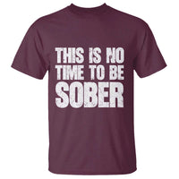 This Is No Time To Be Sober T Shirt Funny Drinking Beer