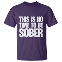 This Is No Time To Be Sober T Shirt Funny Drinking Beer